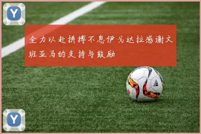 全力以赴拼搏不息伊戈达拉感谢文班亚马的支持与鼓励