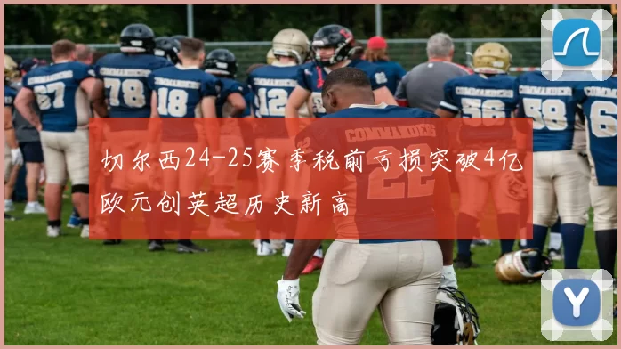 切尔西24-25赛季税前亏损突破4亿欧元创英超历史新高