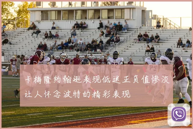 卡梅隆约翰逊表现低迷正负值惨淡让人怀念波特的精彩表现