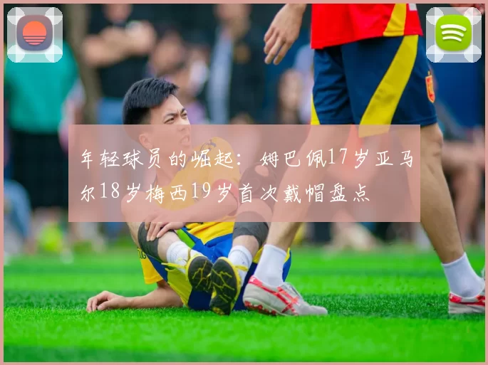 年轻球员的崛起：姆巴佩17岁亚马尔18岁梅西19岁首次戴帽盘点