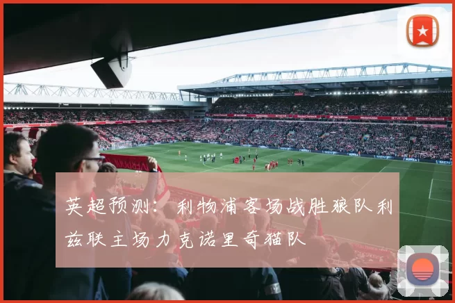 英超预测：利物浦客场战胜狼队利兹联主场力克诺里奇猫队