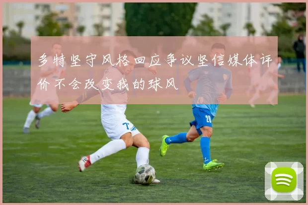 多特坚守风格回应争议坚信媒体评价不会改变我的球风