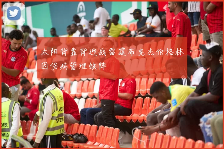 太阳背靠背迎战雷霆布克杰伦格林因伤病管理缺阵