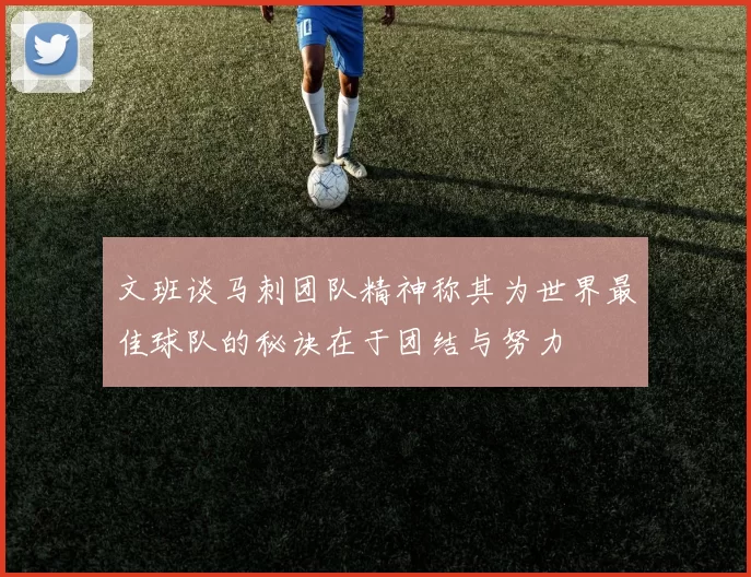文班谈马刺团队精神称其为世界最佳球队的秘诀在于团结与努力