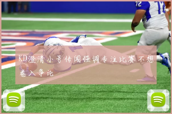 KD澄清小号传闻强调专注比赛不想卷入争论