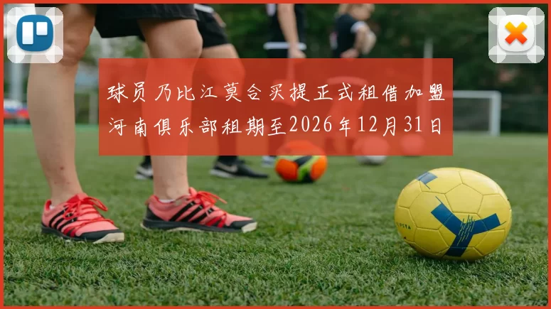 球员乃比江莫合买提正式租借加盟河南俱乐部租期至2026年12月31日