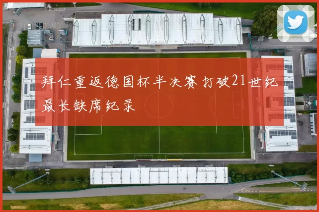 拜仁重返德国杯半决赛打破21世纪最长缺席纪录