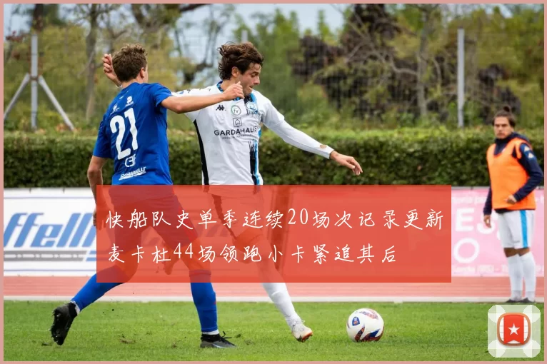 快船队史单季连续20场次记录更新麦卡杜44场领跑小卡紧追其后